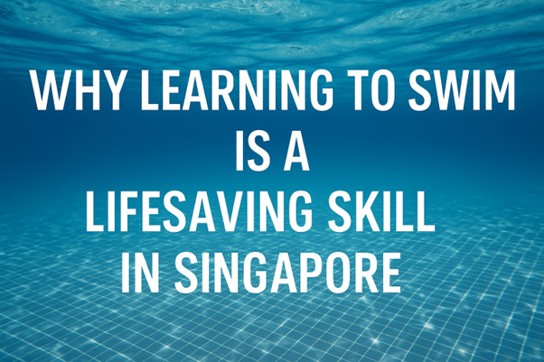 Why Learning to Swim Is a Lifesaving Skill in Singapore